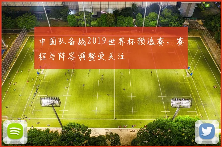 中国队备战2019世界杯预选赛，赛程与阵容调整受关注