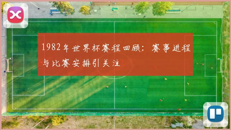 1982年世界杯赛程回顾：赛事进程与比赛安排引关注