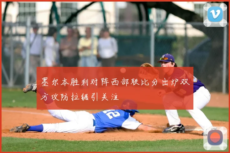墨尔本胜利对阵西部联比分出炉双方攻防拉锯引关注