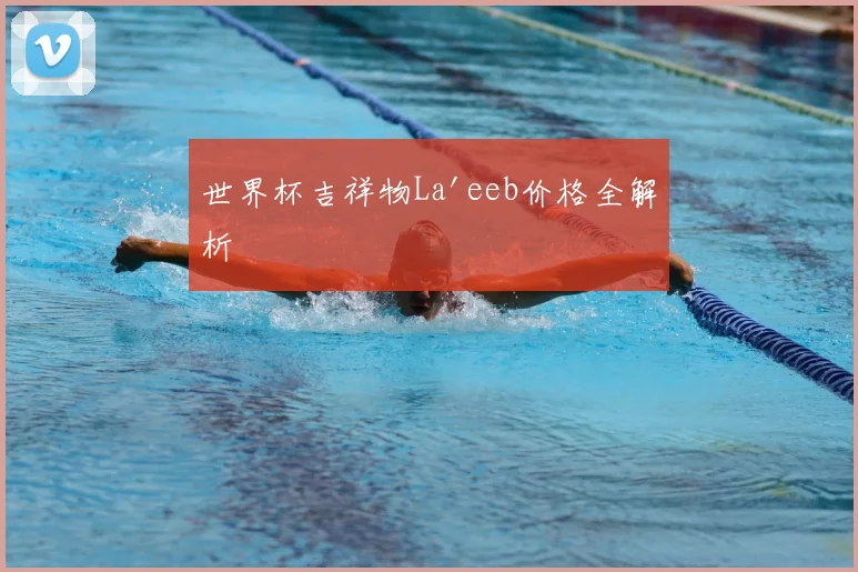 世界杯吉祥物La'eeb价格全解析