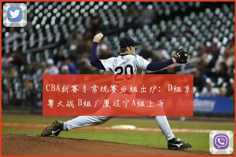 CBA新赛季常规赛分组出炉：D组京粤大战 B组广厦辽宁A组上海