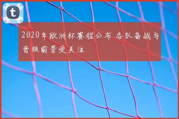 2020年欧洲杯赛程公布 各队备战与晋级前景受关注