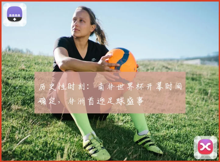 历史性时刻：南非世界杯开幕时间确定，非洲首迎足球盛事
