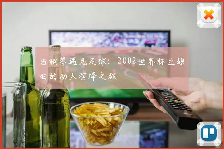 当钢琴遇见足球:2002世界杯主题曲的动人演绎之旅