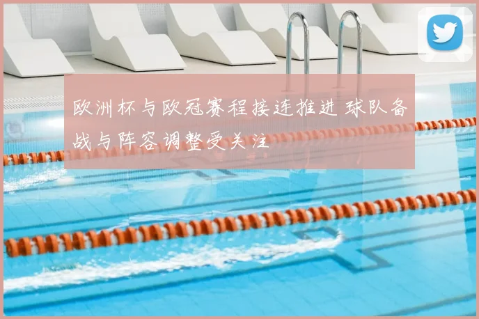 欧洲杯与欧冠赛程接连推进 球队备战与阵容调整受关注