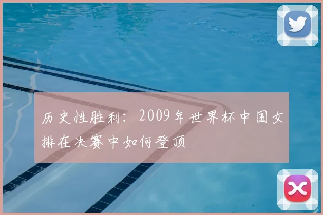 历史性胜利:2009年世界杯中国女排在决赛中如何登顶