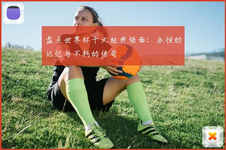 盘点世界杯十大经典场面：永恒的记忆与不朽的传奇