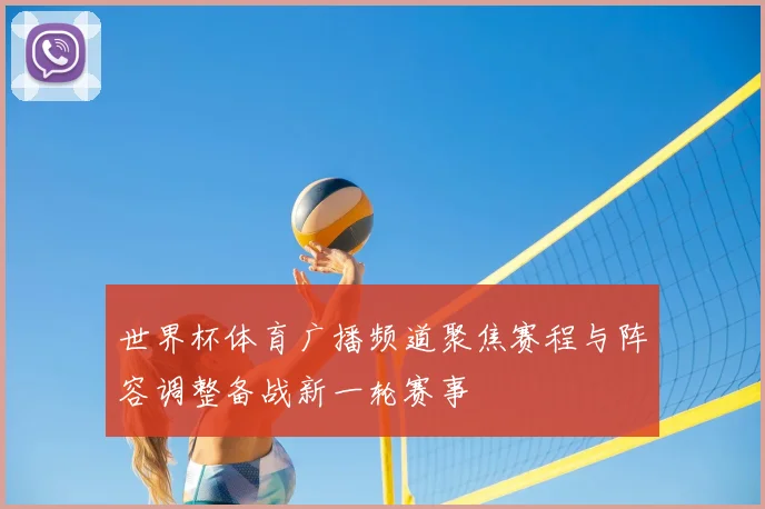 世界杯体育广播频道聚焦赛程与阵容调整备战新一轮赛事