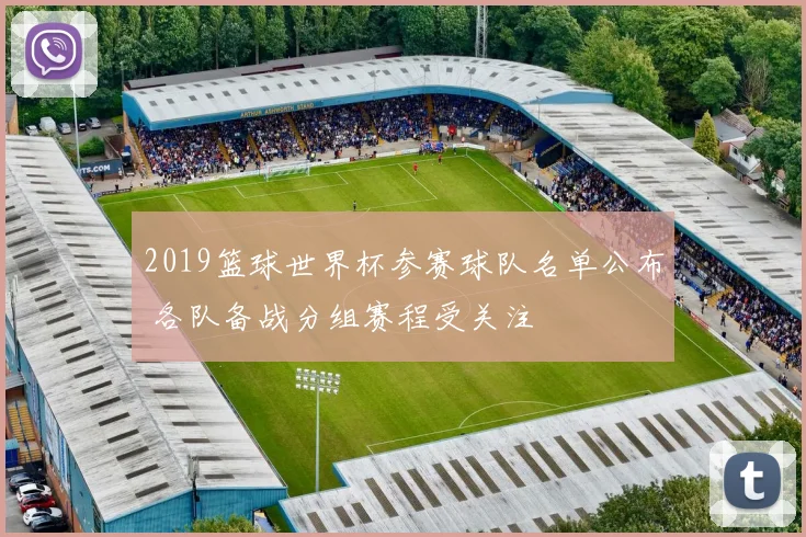 2019篮球世界杯参赛球队名单公布 各队备战分组赛程受关注