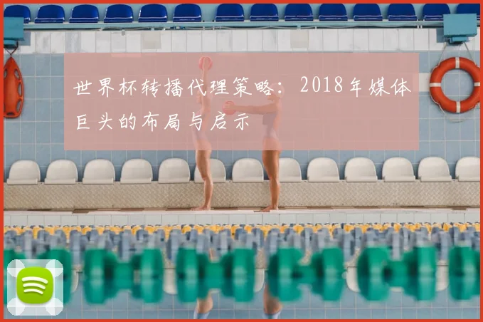 世界杯转播代理策略：2018年媒体巨头的布局与启示