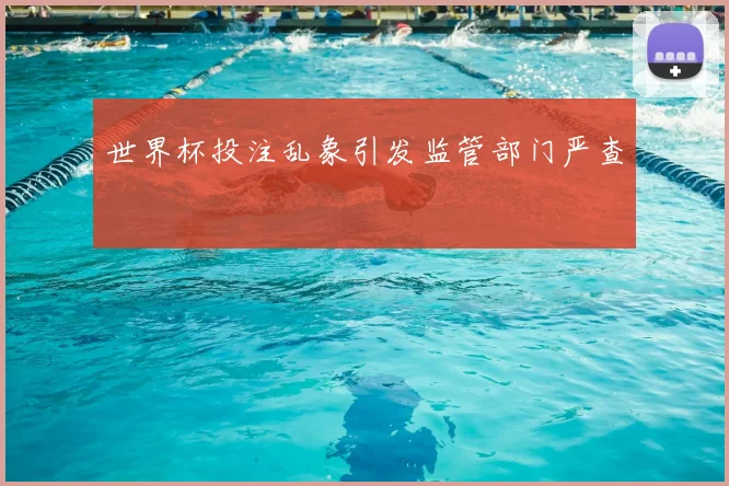 世界杯投注乱象引发监管部门严查