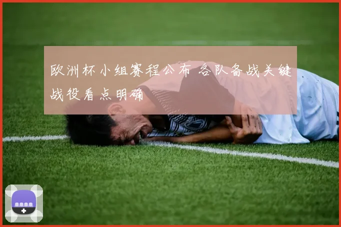 欧洲杯小组赛程公布 各队备战关键战役看点明确