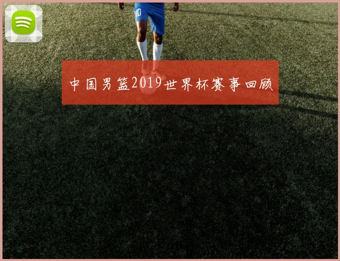 中国男篮2019世界杯赛事回顾