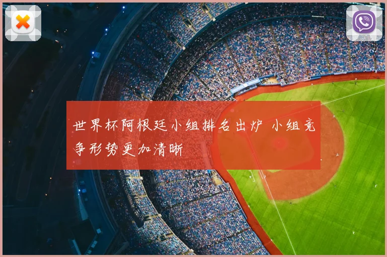 世界杯阿根廷小组排名出炉 小组竞争形势更加清晰
