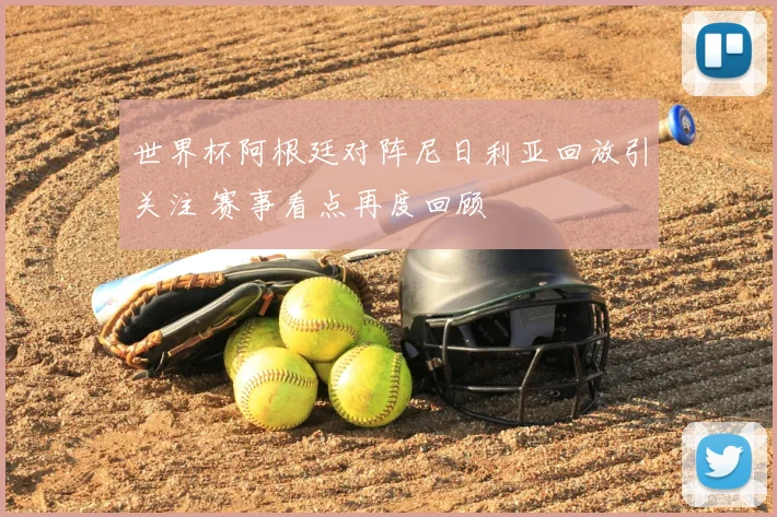 世界杯阿根廷对阵尼日利亚回放引关注 赛事看点再度回顾
