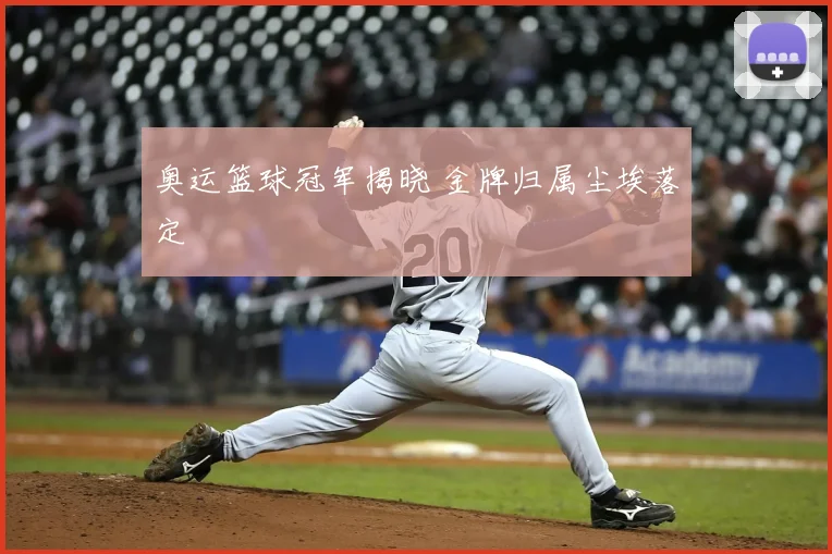 奥运篮球冠军揭晓 金牌归属尘埃落定