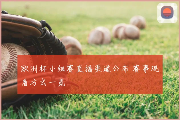 欧洲杯小组赛直播渠道公布 赛事观看方式一览