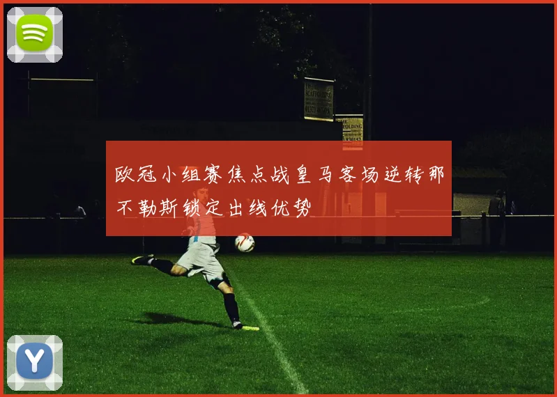 欧冠小组赛焦点战皇马客场逆转那不勒斯锁定出线优势
