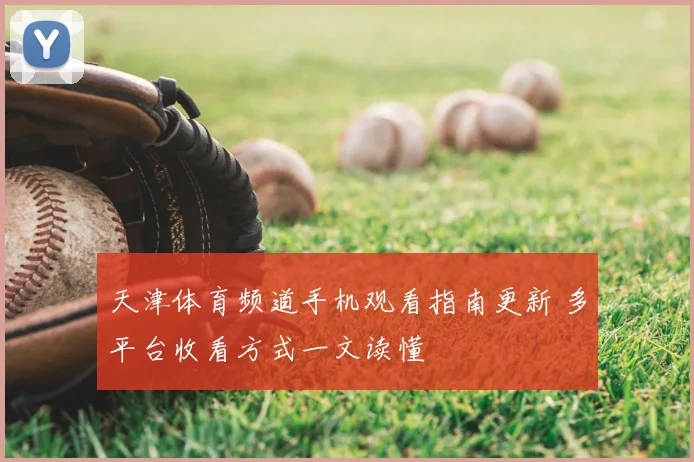 天津体育频道手机观看指南更新 多平台收看方式一文读懂