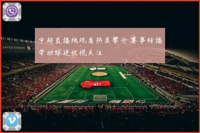 中超直播线观看热度攀升 赛事转播带动球迷收视关注