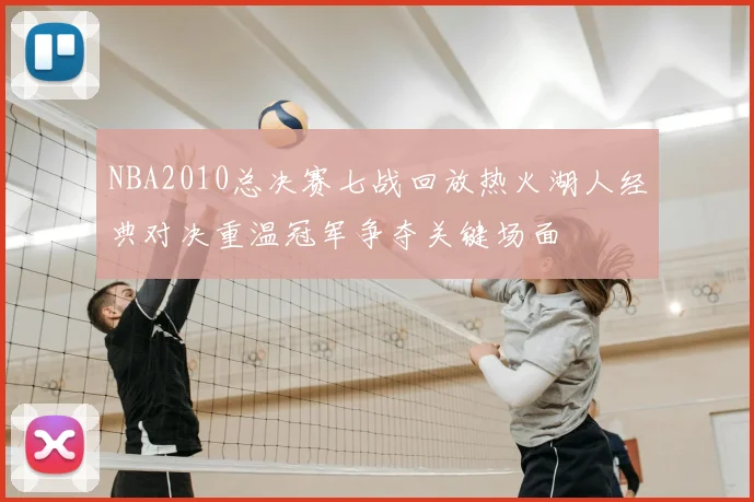NBA2010总决赛七战回放热火湖人经典对决重温冠军争夺关键场面