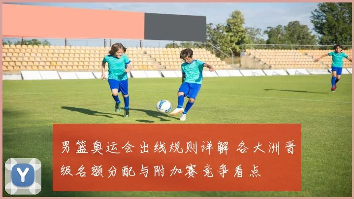 男篮奥运会出线规则详解 各大洲晋级名额分配与附加赛竞争看点