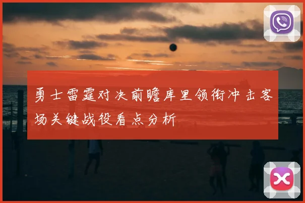 勇士雷霆对决前瞻库里领衔冲击客场关键战役看点分析
