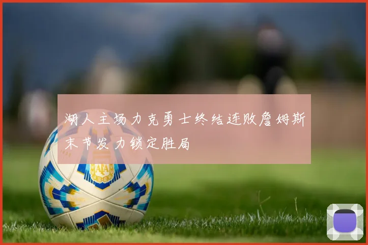 湖人主场力克勇士终结连败詹姆斯末节发力锁定胜局