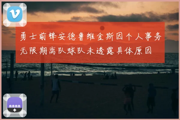勇士前锋安德鲁维金斯因个人事务无限期离队球队未透露具体原因