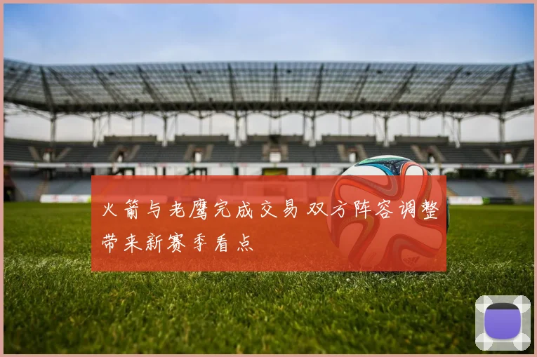 火箭与老鹰完成交易 双方阵容调整带来新赛季看点