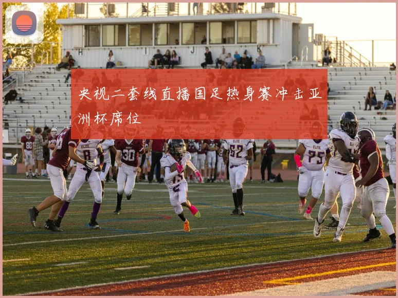 央视二套线直播国足热身赛冲击亚洲杯席位