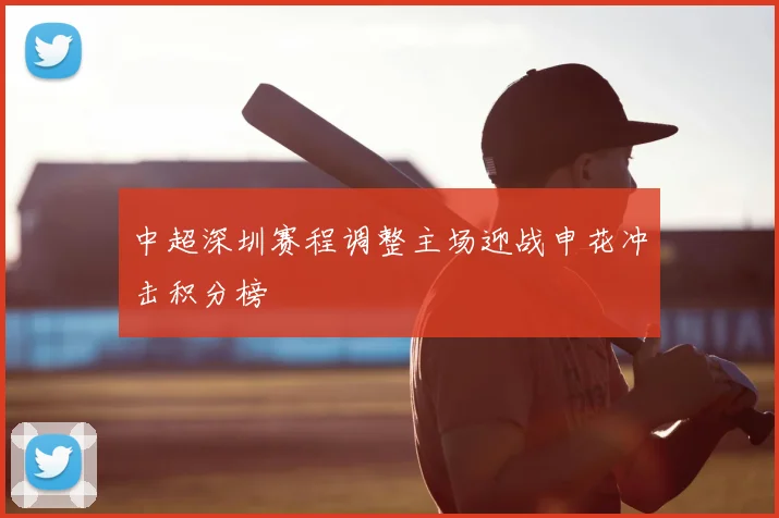 中超深圳赛程调整主场迎战申花冲击积分榜