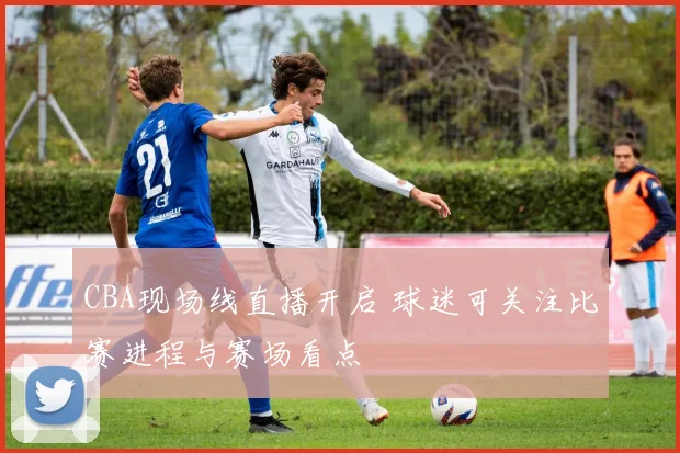 CBA现场线直播开启 球迷可关注比赛进程与赛场看点