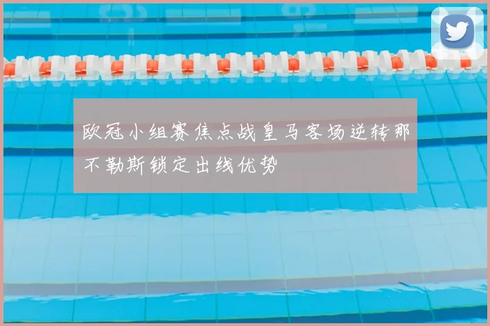 欧冠小组赛焦点战皇马客场逆转那不勒斯锁定出线优势