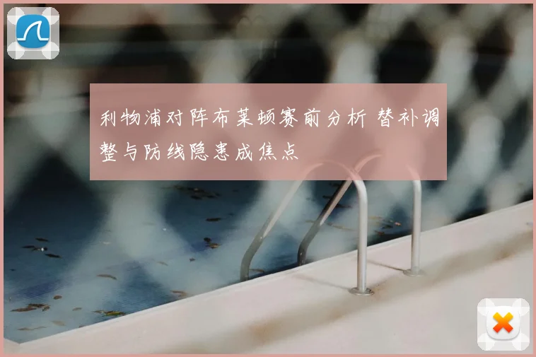 利物浦对阵布莱顿赛前分析 替补调整与防线隐患成焦点