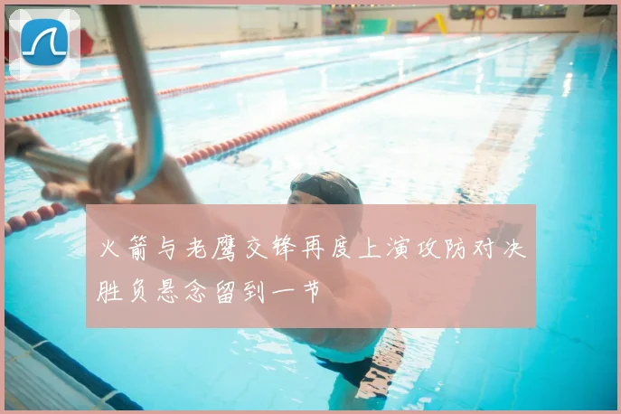 火箭与老鹰交锋再度上演攻防对决胜负悬念留到一节