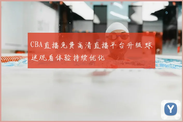 CBA直播免费高清直播平台升级 球迷观看体验持续优化