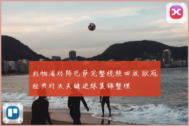 利物浦对阵巴萨完整视频回放 欧冠经典对决关键进球集锦整理