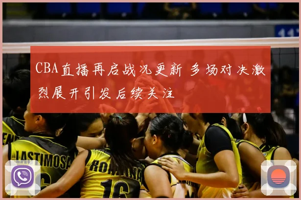 CBA直播再启战况更新 多场对决激烈展开引发后续关注