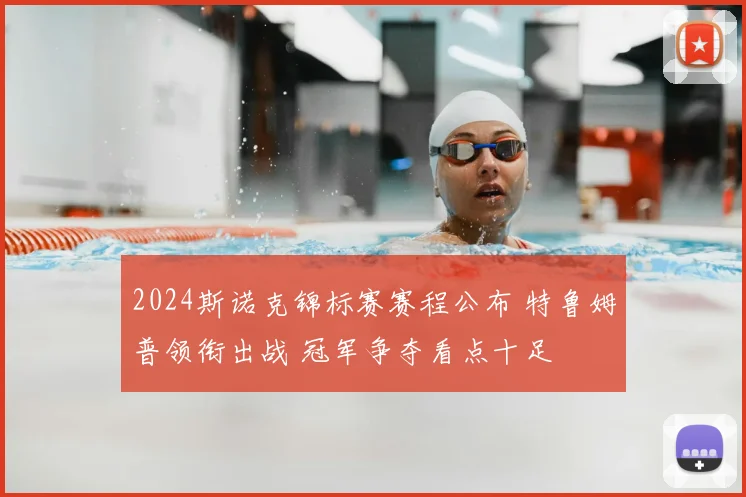 2024斯诺克锦标赛赛程公布 特鲁姆普领衔出战 冠军争夺看点十足