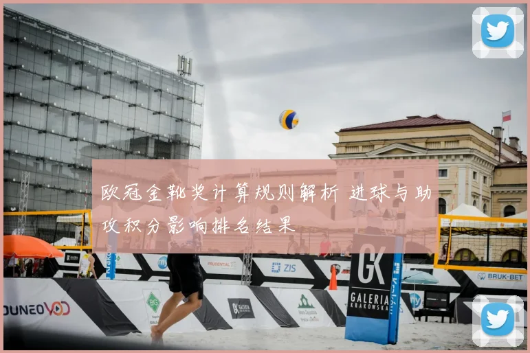 欧冠金靴奖计算规则解析 进球与助攻积分影响排名结果