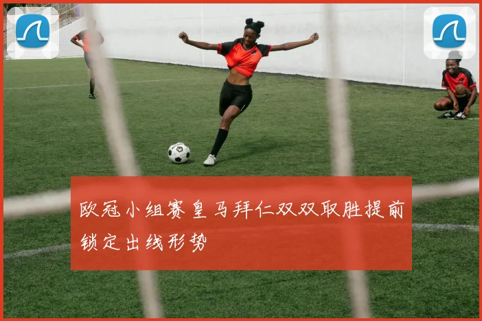 欧冠小组赛皇马拜仁双双取胜提前锁定出线形势