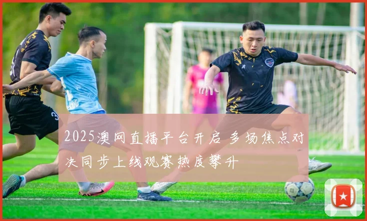 2025澳网直播平台开启 多场焦点对决同步上线观赛热度攀升