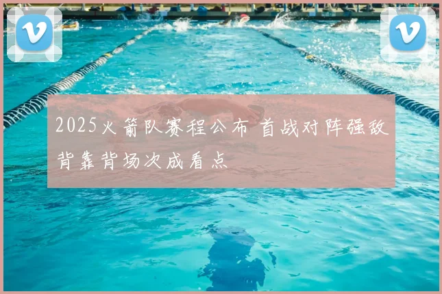 2025火箭队赛程公布 首战对阵强敌背靠背场次成看点