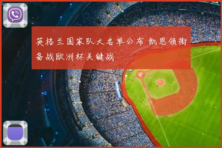 英格兰国家队大名单公布 凯恩领衔备战欧洲杯关键战