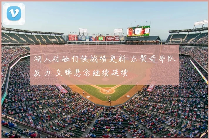 湖人对独行侠战绩更新 东契奇率队发力 交锋悬念继续延续