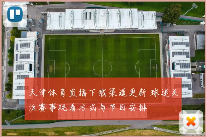 天津体育直播下载渠道更新 球迷关注赛事观看方式与节目安排
